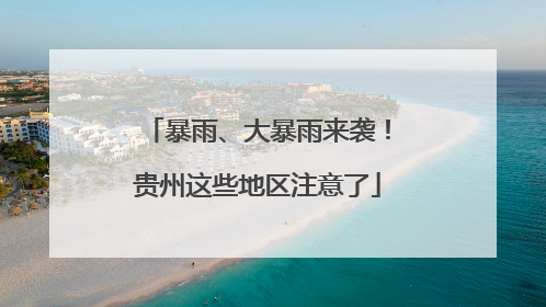 暴雨、大暴雨来袭！贵州这些地区注意了
