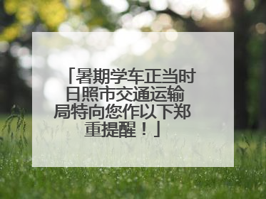 暑期学车正当时 日照市交通运输局特向您作以下郑重提醒！