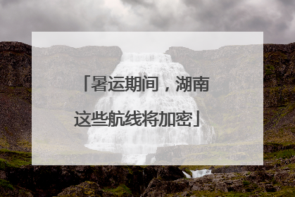 暑运期间，湖南这些航线将加密