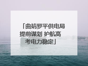 曲靖罗平供电局提前谋划 护航高考电力稳定