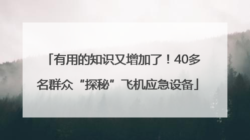 有用的知识又增加了！40多名群众“探秘”飞机应急设备