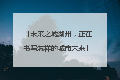 未来之城湖州，正在书写怎样的城市未来