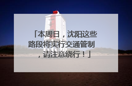 本周日，沈阳这些路段将实行交通管制，请注意绕行！