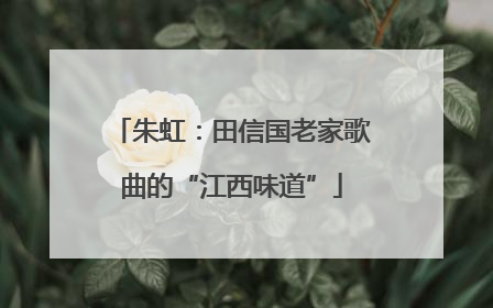 朱虹：田信国老家歌曲的“江西味道”