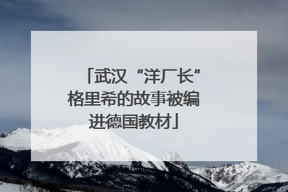 武汉“洋厂长”格里希的故事被编进德国教材