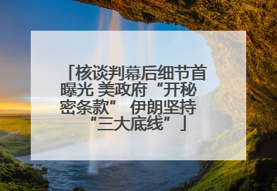 核谈判幕后细节首曝光 美政府“开秘密条款” 伊朗坚持“三大底线”