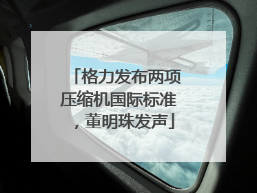 格力发布两项压缩机国际标准，董明珠发声