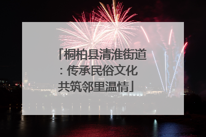 桐柏县清淮街道：传承民俗文化 共筑邻里温情