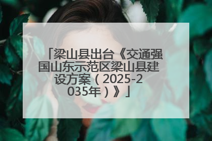 梁山县出台《交通强国山东示范区梁山县建设方案（2025-2035年）》