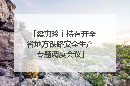 梁惠玲主持召开全省地方铁路安全生产专题调度会议