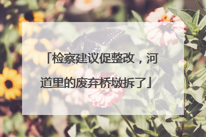 检察建议促整改，河道里的废弃桥墩拆了