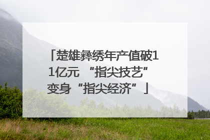 楚雄彝绣年产值破11亿元 “指尖技艺”变身“指尖经济”