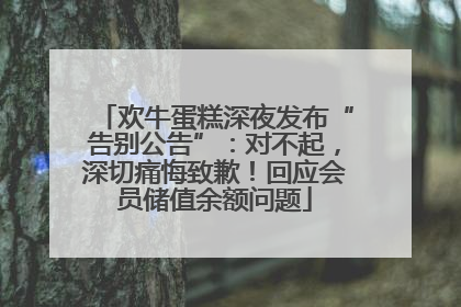 欢牛蛋糕深夜发布“告别公告”：对不起，深切痛悔致歉！回应会员储值余额问题