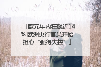 欧元年内狂飙近14% 欧洲央行官员开始担心“强得失控”