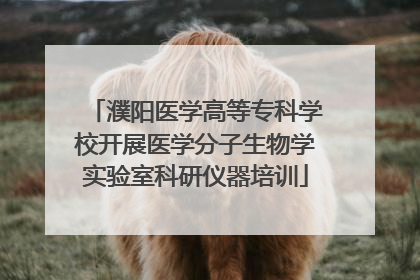 濮阳医学高等专科学校开展医学分子生物学实验室科研仪器培训