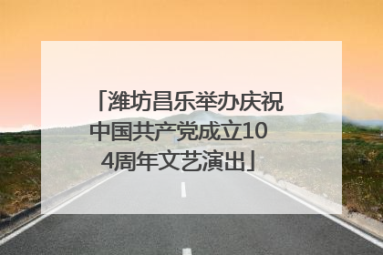 潍坊昌乐举办庆祝中国共产党成立104周年文艺演出