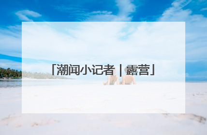 潮闻小记者｜露营