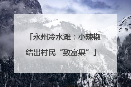 永州冷水滩：小辣椒结出村民“致富果”