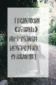 民族歌剧《沂蒙山》南宁首演讲述军民并肩作战故事