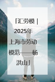 汇劳模｜2025年上海市劳动模范——杨洪山