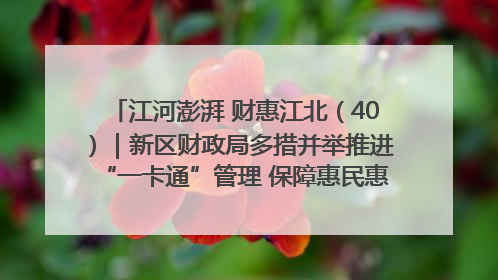 江河澎湃 财惠江北（40）｜新区财政局多措并举推进“一卡通”管理 保障惠民惠农补贴精准高效发放