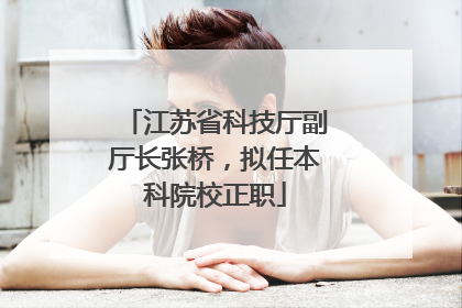江苏省科技厅副厅长张桥，拟任本科院校正职
