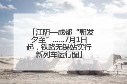 江阴—成都“朝发夕至”……7月1日起，铁路无锡站实行新列车运行图