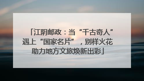 江阴邮政：当“千古奇人”遇上“国家名片”，别样火花助力地方文旅焕新出彩