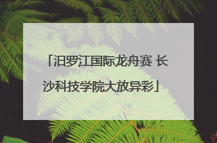 汨罗江国际龙舟赛 长沙科技学院大放异彩