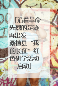 沿着革命先烈的足迹再出发——桑植县“我的长征”红色研学活动启动