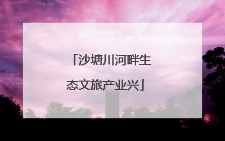 沙塘川河畔生态文旅产业兴