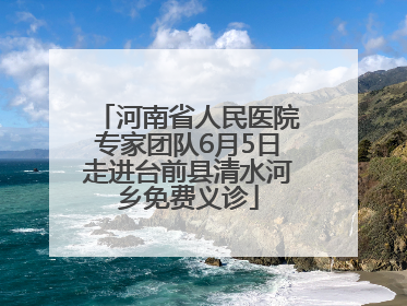 河南省人民医院专家团队6月5日走进台前县清水河乡免费义诊