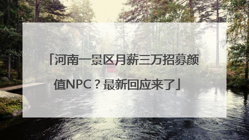 河南一景区月薪三万招募颜值NPC？最新回应来了