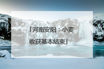 河南安阳：小麦收获基本结束