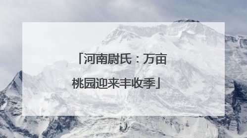 河南尉氏：万亩桃园迎来丰收季