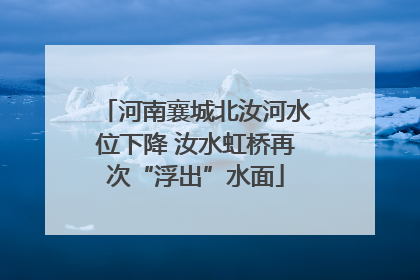 河南襄城北汝河水位下降 汝水虹桥再次“浮出”水面