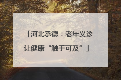 河北承德：老年义诊让健康“触手可及”