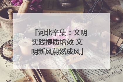 河北辛集：文明实践提质增效 文明新风蔚然成风