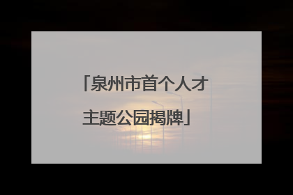 泉州市首个人才主题公园揭牌