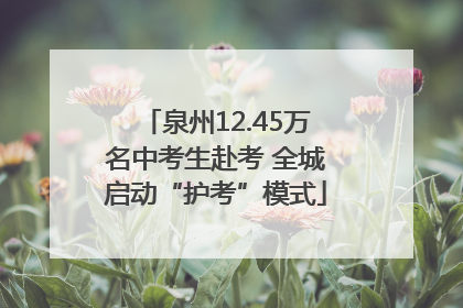 泉州12.45万名中考生赴考 全城启动“护考”模式