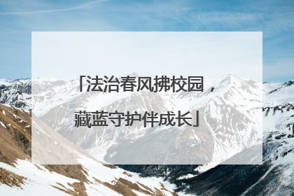 法治春风拂校园，藏蓝守护伴成长