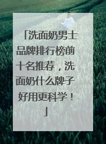 洗面奶男士品牌排行榜前十名推荐，洗面奶什么牌子好用更科学！