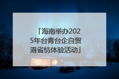 海南举办2025年台青台企自贸港省情体验活动