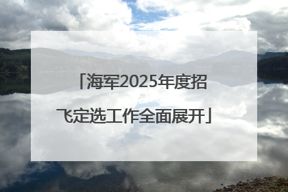 海军2025年度招飞定选工作全面展开