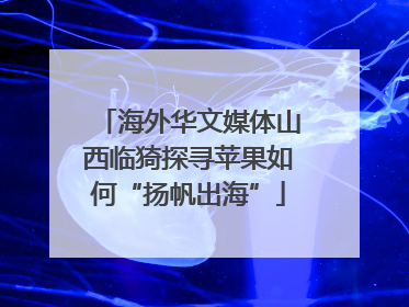 海外华文媒体山西临猗探寻苹果如何“扬帆出海”
