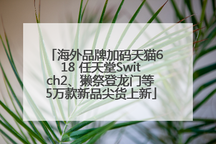 海外品牌加码天猫618 任天堂Switch2、獭祭登龙门等5万款新品尖货上新