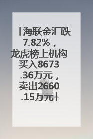 海联金汇跌7.82%，龙虎榜上机构买入8673.36万元，卖出2660.15万元