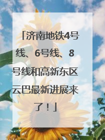 济南地铁4号线、6号线、8号线和高新东区云巴最新进展来了！