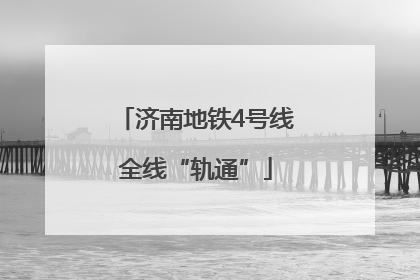 济南地铁4号线全线“轨通”