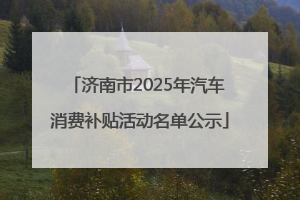 济南市2025年汽车消费补贴活动名单公示